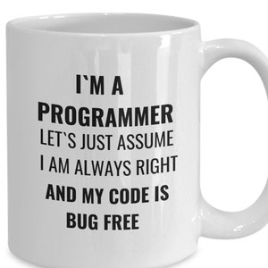 May include: White ceramic mug with a large handle. The mug has black text that reads: "I'M A PROGRAMMER LET'S JUST ASSUME I AM ALWAYS RIGHT AND MY CODE IS BUG FREE."