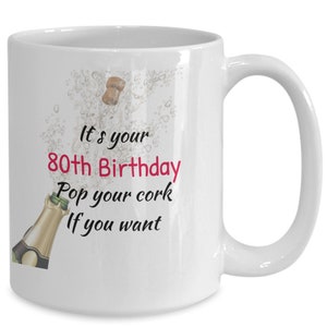 80th Birthday, Fun Coffee Mug, Happy Birthday, pop your cork if you want, Birthday tea cup, gift for women, 80th today, Big 80th birthday