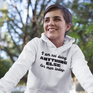 I Am Not Doing Anything Else For Men Today  Hoodie