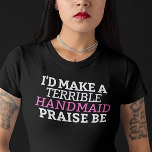 I&#39;d Make A Terrible Handmaid. Praise Be.  T-Shirt
