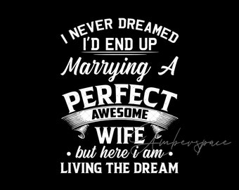 I Never Dreamed I'd End Up Marrying a Perfect Awesome Wife Svg,Living The Dream Shirt,Perfect Freakin Wife Shirt,Funny Gift for Husband Svg