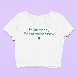 Irish Today Feral Tomorrow Crop Top | Fitted Graphic Top | Lucky Irish Y2K Baby Tee | Funny Gift For Girlfriend | St Patricks Day Gift