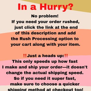May include: A pink and orange graphic with the text "In a Hurry?" and "No problem!"  If you need your order rushed, just click the link at the end of this description and add the Rush Processing option to your cart along with your item. !! Just a heads up:!! This only speeds up how fast I make and ship your order-it doesn't change the actual shipping speed. So if you need it super fast, make sure to choose a quicker shipping method at checkout too!