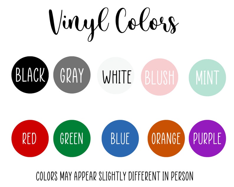 May include: Image displaying a color chart with the text "Vinyl Colors." The chart features ten color options: black, gray, white, blush, mint, red, green, blue, orange, and purple, each within a circular shape. The text "COLORS MAY APPEAR SLIGHTLY DIFFERENT IN PERSON" is at the bottom.