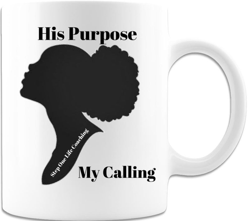 May include: White ceramic mug featuring a black silhouette of a woman's profile with a large afro. The mug has the text "His Purpose" above the silhouette and "My Calling" below. The words "Step One Life Coaching" are also printed on the mug.