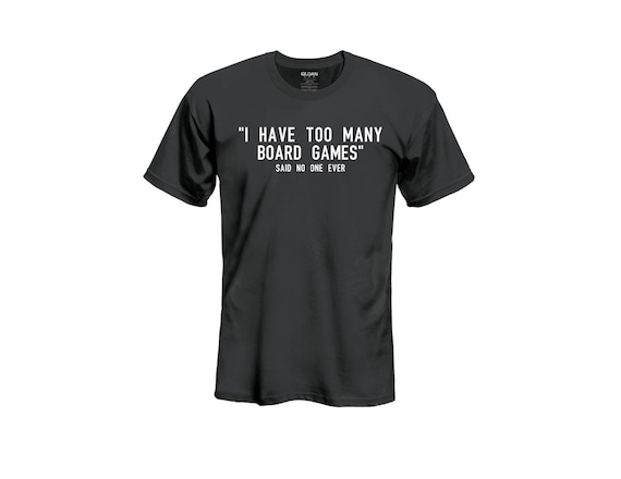 I Have Too Many Boardgames Said No One Ever T Shirt I Have Too Many Boardgames Said No One Ever T Shirt