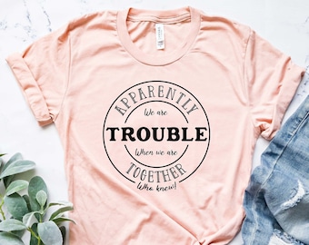 Funny Friend Shirt, Apparently We're Trouble When We Are Together Shirt, Bestie Tshirts, Best Friend Forever Matching Shirt, Best Friend Tee