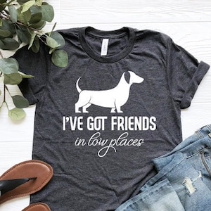 I&#39;ve Got Friends in Low Places Shirt, Dachshund Shirt, Funny Dog Saying Shirts