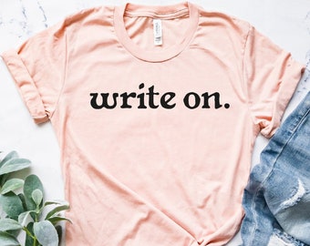 Write On.,Writer Shirt, Journalist Shirt, Novel Writer Shirt, Novelist Shirt, Writers Gift, Journalism Shirt, Womens Gift for Writer