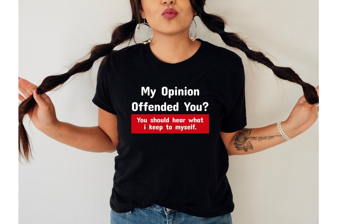 My Opinion Offended You Funny Tshirt, Gift for Her, Offensive Rude