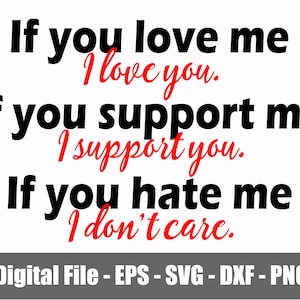 If You Love Me I Love You SVG - PNG - eps - dxf. If You Support Me I Support You svg - png. If You Hate Me I Don&#39;t Care svg - png. Digital