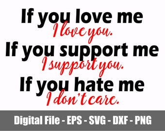 If You Love Me I Love You SVG - PNG - eps - dxf. If You Support Me I Support You svg - png. If You Hate Me I Don't Care svg - png. Digital