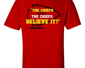 Chiefs are still the Chiefs Believe it Tee. Chiefs Believe T-shirt. Chiefs Fan Tee. Chiefs Fan Gift. Travis Kelce Tee. Travis Kelce Quote.