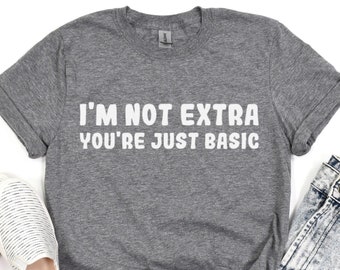 I'm Not Extra You're Just Basic Shirt, Sarcastic Funny Quote Tee, Trendy Unisex Graphic T-shirt, Funny Saying Shirt, Men Woman Unisex Shirt