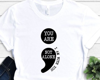 You Are Not Alone I Am With You Semicolen Shirt, Suicide Prevention Shirt, ; Semi Colen T-Shirt, Mental Health Awareness, Therapy Shirt