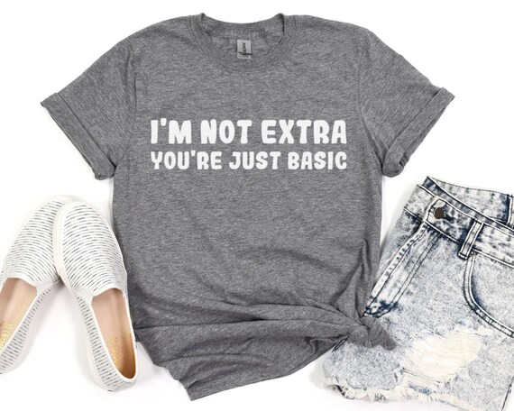 I'm Not Extra You're Just Basic Shirt, Sarcastic Funny Quote Tee, Trendy Unisex Graphic T-shirt, Funny Saying Shirt, Men Woman Unisex Shirt