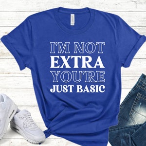 I&#39;m Not Extra You&#39;re Just Basic Shirt, Sarcastic Funny Quote Tee, Trendy Unisex Graphic T-shirt, Funny Saying Shirt, Men Woman Unisex Shirt