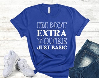 I'm Not Extra You're Just Basic Shirt, Sarcastic Funny Quote Tee, Trendy Unisex Graphic T-shirt, Funny Saying Shirt, Men Woman Unisex Shirt