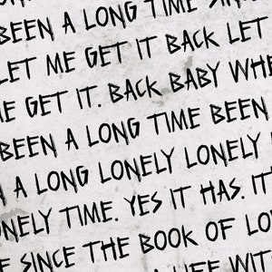 Könnte beinhalten: Schwarz-weißer Text auf weißem Hintergrund. Der Text lautet: "It's been a long time. Oh let me get it back let me get it. Back baby where I've been a long time been a long lonely lonely lonely time. Yes it has. It's been the book of love. I can't live with no love."