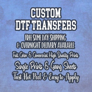 May include: White text on a blue background reads "CUSTOM DTF TRANSFERS FREE SAME DAY SHIPPING & OVERNIGHT DELIVERY AVAILABLE Full Color & Commercial High Quality Prints Single Prints & Gang Sheets Fast Hot Peel & Easy to Apply"