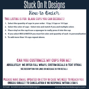 May include: Image with text from "Stuck On It Designs" about ordering blank cups for decoration. Instructions include selecting quantity, color, and applying vinyl. Customization options include full wraps, decals, and text. Contact information is provided.