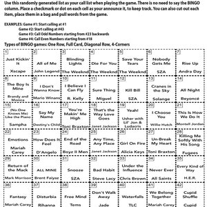 May include: A black and white bingo card with a list of R&B songs. The card is divided into a 5x5 grid with each square containing a song title. The song titles include "Just Kickin' It", "All of Me", "Blinding Lights", "Die For You", "Save Your Tears", "Nobody Gets Me", "Rise Up", "Xscape", "John Legend", "The Weeknd", "The Weeknd", "The Weeknd", "SZA", "Cranes in the Sky", "All Night", "The Boy Is Mine", "I Don't Wanna Know", "I Believe I Can Fly", "Sure Thing", "Kill Bill", "SZA", "Solange", "Beyonc&eacute;", "Brandy and Monica", "Mario Winans", "R. Kelly", "Miguel", "Yeah!", "I Choose You", "This Is How We Do It", "(No One Knows Me) Like the Piano", "Say My Name", "You're Makin' Me High", "That's the Way Love Goes", "Usher with Lil' Jon & Ludacris", "Willie Hutch", "Montell Jordan", "Sampha", "Destiny's Child", "Toni Braxton", "Janet Jackson", "Emotions", "How Does It Feel", "End of the Road", "Any Time, Any Place", "Girl On Fire", "Un-Break My Heart", "Killing Me Softly With His Song", "Mariah Carey", "D'Angelo", "Boyz II Men", "Janet Jackson", "Alicia Keys", "Toni Braxton", "Fugees", "Return of the Mack", "ALL MINE", "Snooze", "Bad Habit", "Under the Influence", "Never Ever", "Every Kind of Way", "Mark Morrison", "Brent Faiyaz", "SZA", "Steve Lacy", "Chris Brown", "All Saints", "H.E.R.", "Fantasy", "Disturbia", "Free Mind", "Don't Walk Away", "Waterfalls", "We Belong Together", "Cupid Shuffle", "Mariah Carey", "Rihanna", "Tems", "Jade", "TLC", "Mariah Carey", "Cupid", "If I Ain't Got You", "Alicia Keys".
