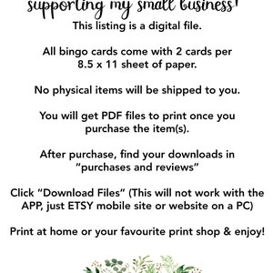 May include: A digital download for bingo cards. The text reads "Thank You so much for supporting my small business! This listing is a digital file. All bingo cards come with 2 cards per 8.5 x 11 sheet of paper. No physical items will be shipped to you. You will get PDF files to print once you purchase the item(s). After purchase, find your downloads in "purchases and reviews" Click "Download Files" (This will not work with the APP, just ETSY mobile site or website on a PC) Print at home or your favourite print shop & enjoy! tenth line games printables for all seasons & celebrations"