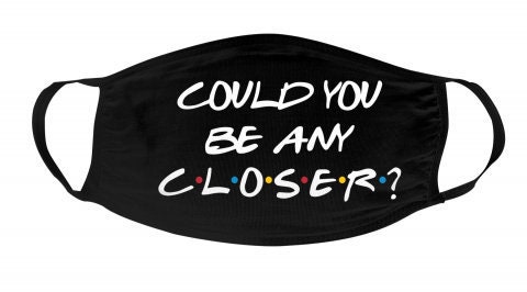 Could you be any closer face mask friends tv show funny face covering…