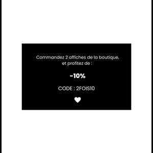 May include: Black and white image with a white text box that says "Commandez 2 affiches de la boutique, et profitez de: -10% CODE: 2FOIS10" with a white heart symbol below the text.