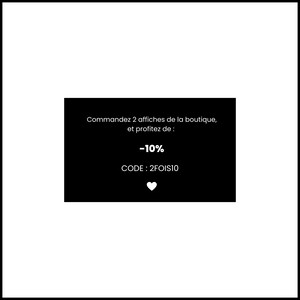 May include: Black and white image with text that reads "Commandez 2 affiches de la boutique, et profitez de : -10% CODE: 2FOIS10". A white heart symbol is below the text.