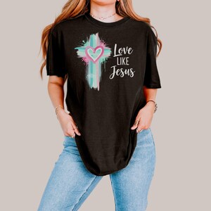 Christian Faith Shirt for Believers, Love Like Jesus Tee, Inspirational T-Shirt, Religious Gift, Faith-Based Apparel, Jesus Shirt