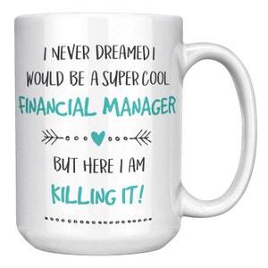 I Never Dreamed I Would Be A Super Cool Financial Manager, But Here I Am, Killing It, Financial Manager Gift, 15oz, 11oz Ceramic Coffee Mug.