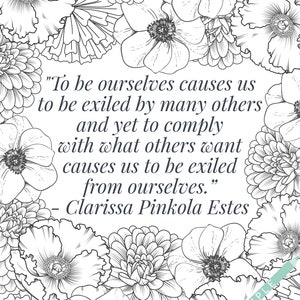 May include: Black and white illustration of flowers with a quote by Clarissa Pinkola Estes that reads, "To be ourselves causes us to be exiled by many others and yet to comply with what others want causes us to be exiled from ourselves."
