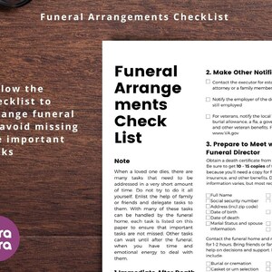 May include: A checklist for funeral arrangements with a note about the many tasks that need to be addressed when a loved one dies. The checklist includes sections for making other notifications, preparing to meet with the funeral director, and immediate needs after death.