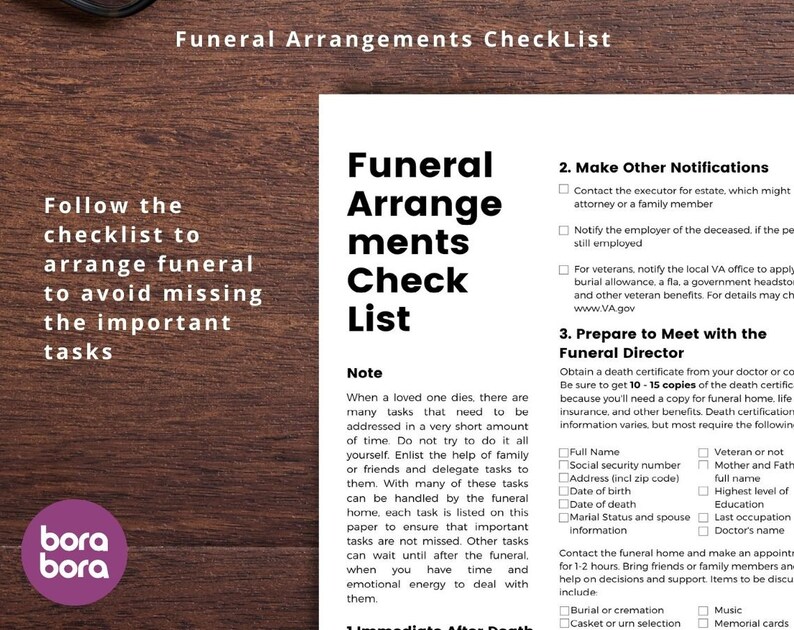 May include: A checklist for funeral arrangements with a note about the many tasks that need to be addressed when a loved one dies. The checklist includes sections for making other notifications, preparing to meet with the funeral director, and immediate needs after death.