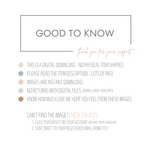May include: A digital download information graphic with a beige background and brown text. The text reads "Good to Know" and "Thank you for your support". The graphic lists information about digital downloads, including that there are no physical items shipped, to read the item description for more information, that images are instant downloads, and that there are no returns with digital files. The graphic also includes information about where to find the image if it is not found in the account.