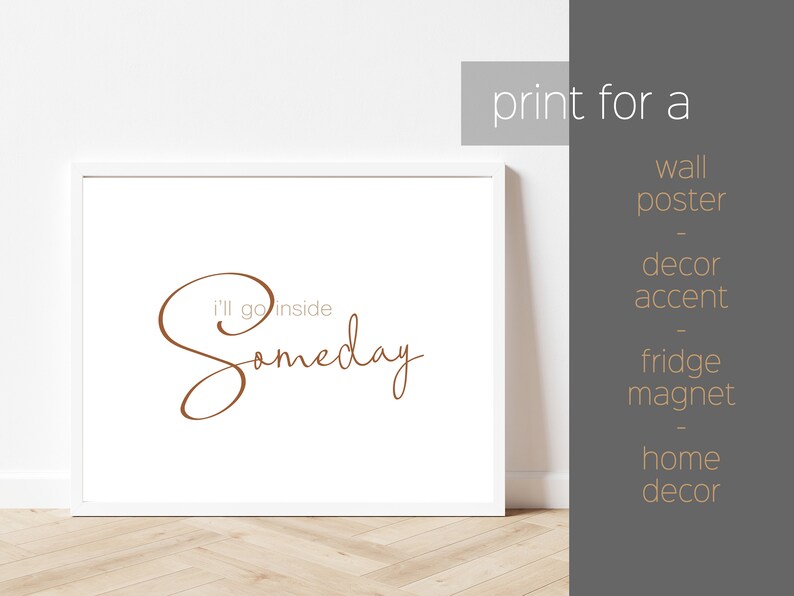 May include: White framed print with the text "i'll go inside Someday" in brown cursive script.