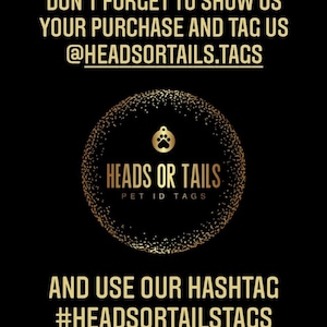 May include: Gold and black graphic with the text "Heads or Tails Pet ID Tags" and a paw print icon. The text "Don't forget to show us your purchase and tag us @headsortails.tags" and "And use our hashtag #headsortailstags" is also included.