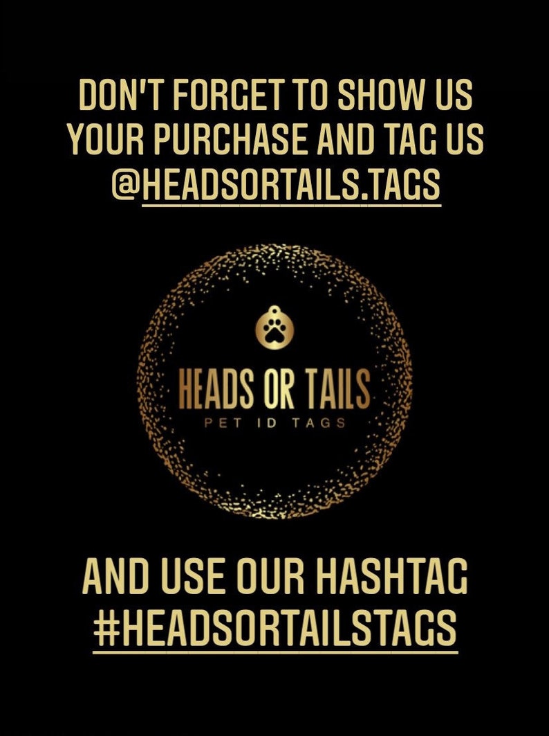 May include: Gold and black graphic with the text "Heads or Tails Pet ID Tags" and a paw print icon. The text "Don't forget to show us your purchase and tag us @headsortails.tags" and "And use our hashtag #headsortailstags" is also included.