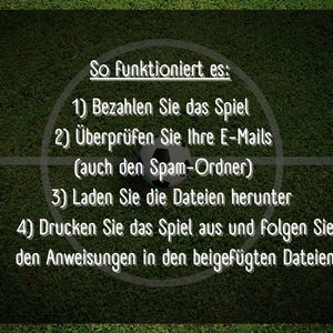 May include: A green soccer field with white lines and a soccer ball in the center. Text on the field reads: "So funktioniert es: 1) Bezahlen Sie das Spiel 2) &Uuml;berpr&uuml;fen Sie Ihre E-Mails (auch den Spam-Ordner) 3) Laden Sie die Dateien herunter 4) Drucken Sie das Spiel aus und folgen Sie den Anweisungen in den beigef&uuml;gten Dateien"