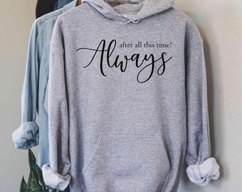 After All This Time? -ALWAYS Hoodie, Lovely Hoodie, Severus Snape Quote, Romantic Hoodie, Custom Hoodie, Forever Love Shirt, Couple love