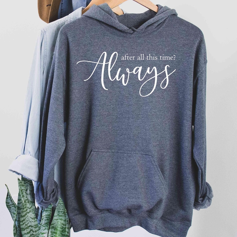 After All This Time? -ALWAYS Hoodie, Lovely Hoodie, Severus Snape Quote, Romantic Hoodie, Custom Hoodie, Forever Love Shirt, Couple love image 3