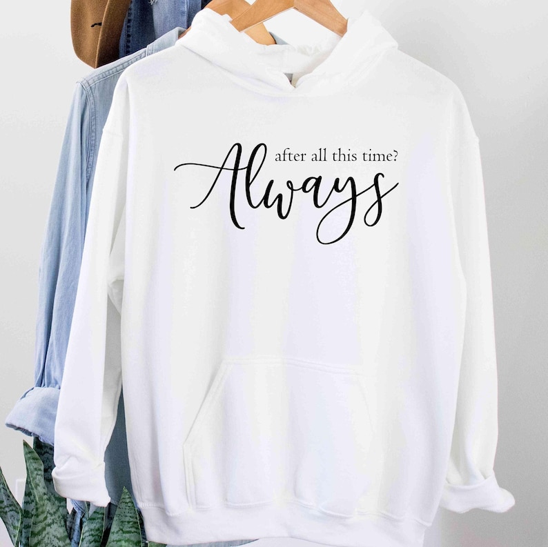 After All This Time? -ALWAYS Hoodie, Lovely Hoodie, Severus Snape Quote, Romantic Hoodie, Custom Hoodie, Forever Love Shirt, Couple love image 4