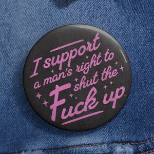 I Support a Mans Right to Shut the F*ck Up button, Feminist Button, Womens Rights Pin, Equality Button
