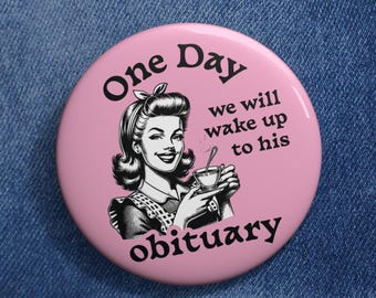 One Day We Will Wake Up to His Obituary, Anti Trump Pin, Anti Trump Button, Liberal Leftist, Feminist Pin, Funny Political Button