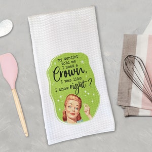 May include: White kitchen towel with a green and white design featuring a retro illustration of a woman with the text "my dentist told me I need a Crown, I was like I know right?"