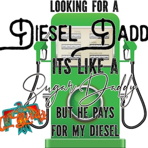 Pode incluir: Bomba de gasolina verde com texto preto que diz "Looking for a Diesel Daddy It's like a Sugar Daddy but he pays for my diesel".