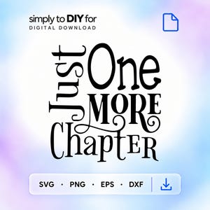 May include: A digital download file featuring the black text Just One MORE Chapter in a stylized font. The top of the image includes the text simply to DIY for DIGITAL DOWNLOAD and a document icon. The bottom displays SVG, PNG, EPS, DXF.