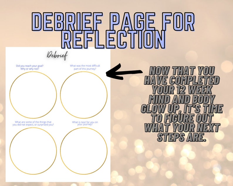 May include: A printable debrief page for reflection with four circles for writing. The text on the page reads "Debrief Page for Reflection" and "Now that you have completed your 12 week mind and body glow up, it's time to figure out what your next steps are."