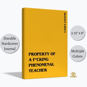 May include: A yellow hardback journal measuring 14.6 cm by 20.3 cm. The front cover features the black text PROPERTY OF A F*CKING PHENOMENAL TEACHER. The spine area includes the text CASEY LOVENE. The journal is a durable hardback item.